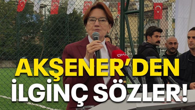 Akşener’den ilginç sözler