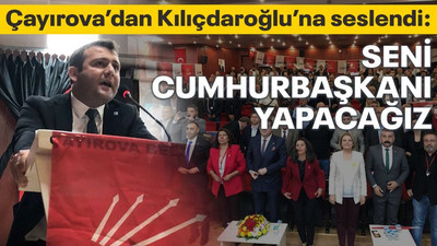 Çayırova'dan Kılıçdaroğlu’na seslendi: Seni Cumhurbaşkanı yapacağız
