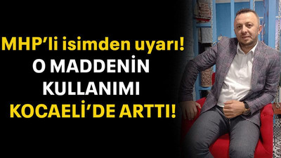 MHP’li isimden uyarı! O maddenin kullanımı Kocaeli’de arttı!