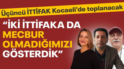 Üçüncü ittifak Kocaeli’de toplanacak! “İki ittifaka da mecbur olmadığımızı gösterdik”