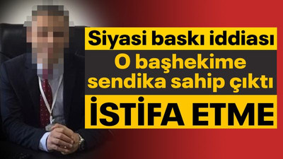 Siyasi baskı gördüğü iddia edildi, sendika başkanı "İstifa etme" dedi