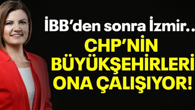 İBB’den sonra İzmir… CHP’nin büyükşehirleri ona çalışıyor