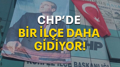 CHP'de bir ilçe daha gidiyor!