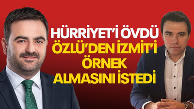 Hürriyet'i övdü, Özlü’den İzmit’i örnek almasını istedi