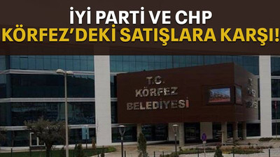 İYİ Parti ve CHP Körfez’deki satışlara karşı!