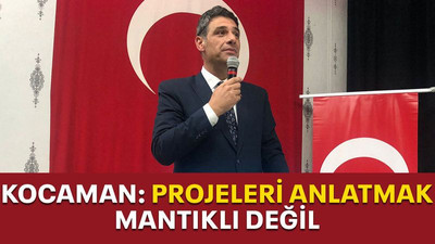 Kocaman: Projeleri anlatmak mantıklı değil