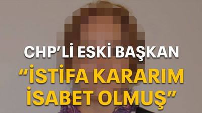 CHP’li eski başkan “İstifa kararım isabet olmuş”