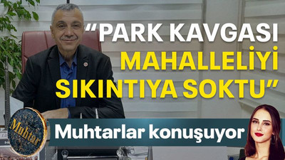 “Park kavgası mahalleliyi sıkıntıya soktu”