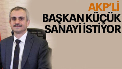 AKP’li başkan küçük sanayi istiyor