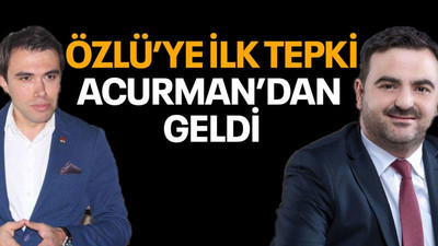 Özlü’ye ilk tepki Acurman’dan geldi