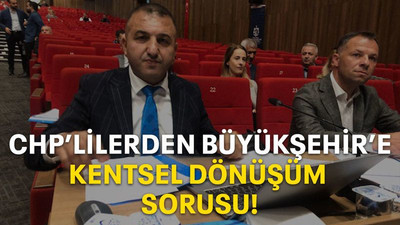 CHP’lilerden Büyükşehir’e kentsel dönüşüm sorusu!