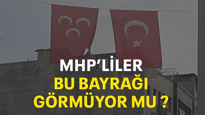 MHP’liler bu bayrağı görmüyor mu?