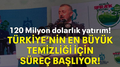 120 milyon dolarlık yatırım! Türkiye’nin en büyük temizliği için süreç başlıyor