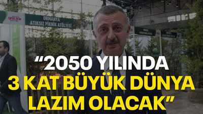 "2050 yılında 3 kat büyük dünya lazım olacak”