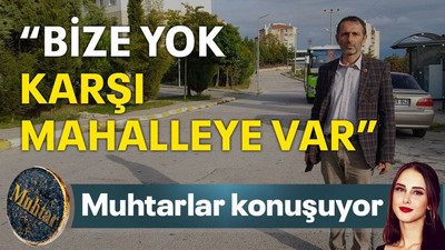 “Bize yok, karşı mahalleye var”