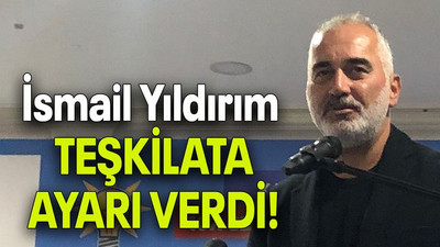 İsmail Yıldırım TEŞKİLATA AYARI VERDİ!