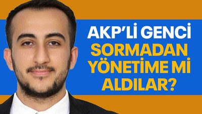 AKP’li genci sormadan yönetime mi aldılar?