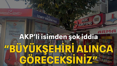 AKP’li isimden şok iddia “Büyükşehiri alınca göreceksiniz”