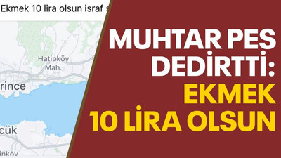 Muhtar, pes dedirtti: Ekmek 10 lira olsun