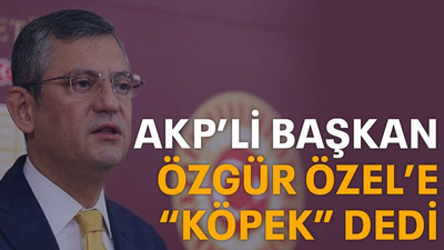 AKP’li başkan Özgür Özel’e “köpek” dedi