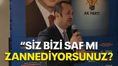 “Siz bizi saf mı zannediyorsunuz?”