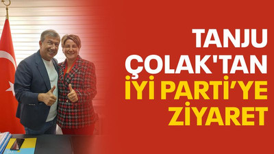 Tanju Çolak'tan İYİ Parti’ye ziyaret