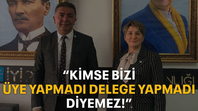 “Kimse bizi üye yapmadı delege yapmadı diyemez!”