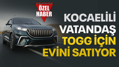 Kocaelili vatandaş, TOGG almak için evini satıyor!