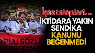 İktidara yakın sendika, kanunu beğenmedi! İşte talepleri