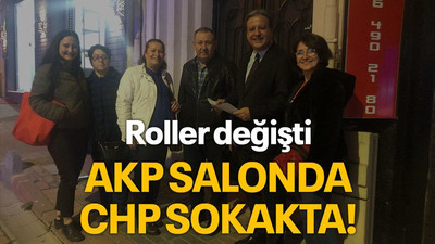 Roller değişti AKP salonda, CHP sokakta!