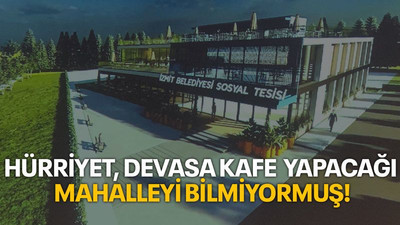 Hürriyet devasa kafe yapacağı mahalleyi bilmiyormuş!