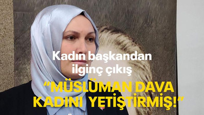 Kadın başkandan ilginç çıkış "Müslüman dava kadını yetiştirmiş!"