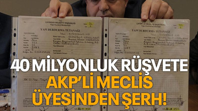 40 milyonluk rüşvete AKP’li Meclis üyesinden şerh!