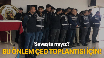 Savaşta mıyız? Bu önlem ÇED toplantısı için!