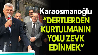 Karaosmanoğlu “DERTLERDEN KURTULMANIN YOLU ZEVK EDİNMEK”