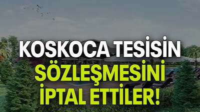 Koskoca tesisin sözleşmesini iptal ettiler!
