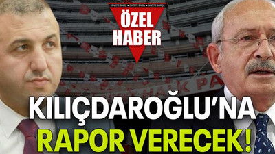 Kılıçdaroğlu’na rapor verecek!