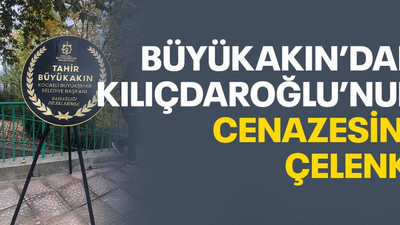Büyükakın’dan Kılıçdaroğlu’nun cenazesine çelenk!