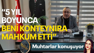 Mirzaoğlu: 5 yıl boyunca beni konteynıra mahkum etti