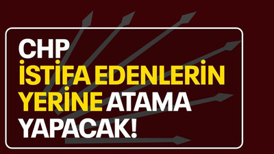 CHP istifa edenlerin yerine atama yapacak!