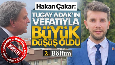 Hakan Çakar: Tugay Adak'ın vefatıyla büyük düşüş oldu