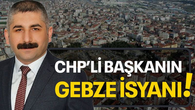 CHP’li başkanın Gebze isyanı!