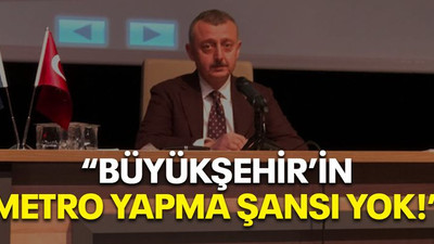"Büyükşehir’in metro yapma şansı yok!"
