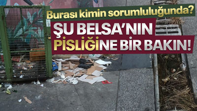 Burası kimin sorumluluğunda? Şu BELSA’nın pisliğine bir bakın!
