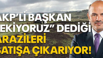 AKP’li başkan “Ekiyoruz” dediği arazileri satışa çıkarıyor!