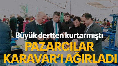 Büyük dertten kurtarmıştı, pazarcılar Karavar’ı ağırladı