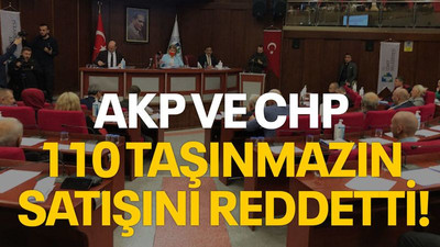 AKP ve CHP 110 taşınmazın satışını reddetti!