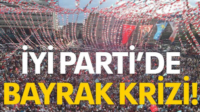 İYİ Parti’de bayrak krizi!