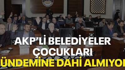 AKP’li belediyeler çocukları gündemine dahi almıyor!