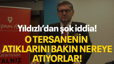 Yıldızlı’dan şok iddia! O tersanenin atıklarını bakın nereye atıyorlar!
